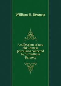 A collection of rare old Chinese porcelains collected by Sir William Bennett