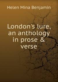 London's lure, an anthology in prose &amp; verse