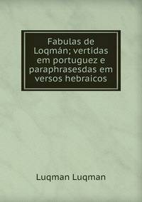Fabulas de Loqman; vertidas em portuguez e paraphrasesdas em versos hebraicos