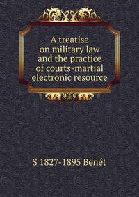 A treatise on military law and the practice of courts-martial electronic resource