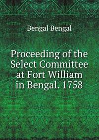 Proceeding of the Select Committee at Fort William in Bengal. 1758