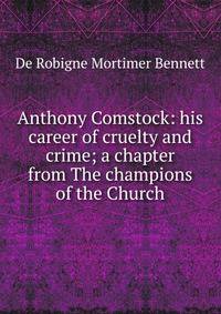 Anthony Comstock: his career of cruelty and crime; a chapter from The champions of the Church
