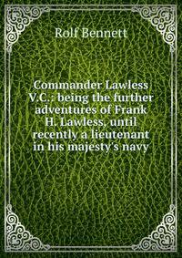 Commander Lawless V.C.: being the further adventures of Frank H. Lawless, until recently a lieutenant in his majesty's navy