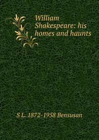 William Shakespeare: his homes and haunts