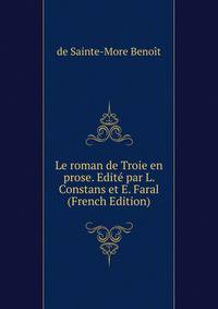 Le roman de Troie en prose. Edite par L. Constans et E. Faral (French Edition)