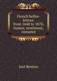French belles-lettres: from 1640 to 1870, humor, sentiment, romance