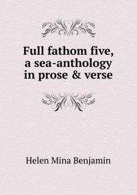 Full fathom five, a sea-anthology in prose &amp; verse