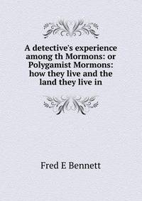 A detective's experience among th Mormons: or Polygamist Mormons: how they live and the land they live in