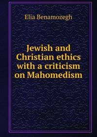Jewish and Christian ethics with a criticism on Mahomedism