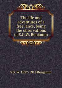 The life and adventures of a free lance, being the observations of S.G.W. Benjamin
