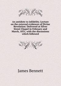 An antidote to infidelity. Lecture on the external evidences of Divine Revelation: Delivered at Silver Street Chapel in February and March, 1831, with the discussions which followed
