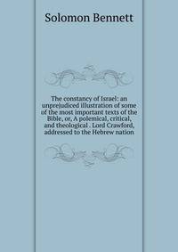 The constancy of Israel: an unprejudiced illustration of some of the most important texts of the Bible, or, A polemical, critical, and theological . Lord Crawford, addressed to the Hebrew nation
