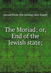 The Moriad; or, End of the Jewish state;