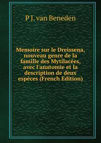 Memoire sur le Dreissena, nouveau genre de la famille des Mytilac?es, avec l'anatomie et la description de deux esp?ces (French Edition)