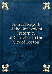 Annual Report of the Benevolent Fraternity of Churches in the City of Boston