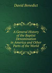 A General History of the Baptist Denomination in America and Other Parts of the World