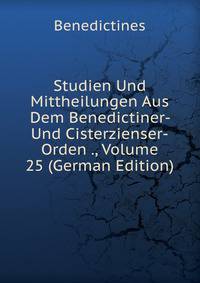 Studien Und Mittheilungen Aus Dem Benedictiner- Und Cisterzienser-Orden ., Volume 25 (German Edition)