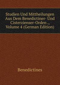Studien Und Mittheilungen Aus Dem Benedictiner- Und Cisterzienser-Orden ., Volume 4 (German Edition)