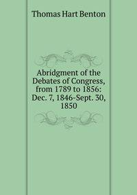 Abridgment of the Debates of Congress, from 1789 to 1856: Dec. 7, 1846-Sept. 30, 1850