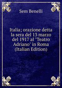 Italia; orazione detta la sera del 13 marzo del 1917 al "Teatro Adriano" in Roma (Italian Edition)