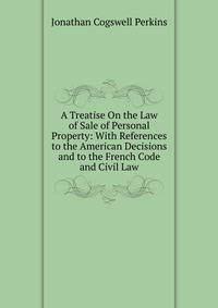 A Treatise On the Law of Sale of Personal Property: With References to the American Decisions and to the French Code and Civil Law