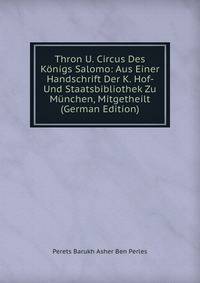 Thron U. Circus Des Konigs Salomo: Aus Einer Handschrift Der K. Hof- Und Staatsbibliothek Zu Munchen, Mitgetheilt (German Edition)