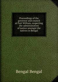Proceedings of the governor and council at Fort William, respecting the administration of justice amongst the natives in Bengal