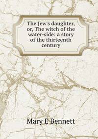The Jew's daughter, or, The witch of the water-side: a story of the thirteenth century