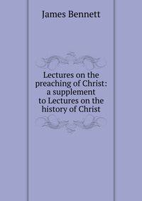 Lectures on the preaching of Christ: a supplement to Lectures on the history of Christ