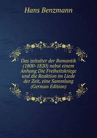 Das zeitalter der Romantik (1800-1820) nebst einem Anhang Die Freiheitskriege und die Reaktion im Liede der Zeit, eine Sammlung (German Edition)