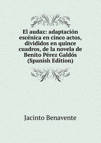 El audaz: adaptacion escenica en cinco actos, divididos en quince cuadros, de la novela de Benito Perez Galdos (Spanish Edition)