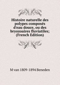 Histoire naturelle des polypes compos?s d'eau douce, ou des bryozoaires fluviatiles; (French Edition)