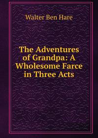 The Adventures of Grandpa: A Wholesome Farce in Three Acts