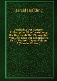 Geschichte Der Neueren Philosophie: Eine Darstellung Der Geschichte Der Philosophie Von Dem Ende Der Renaissance Bis Zu Unseren Tagen, Volume 2 (German Edition)