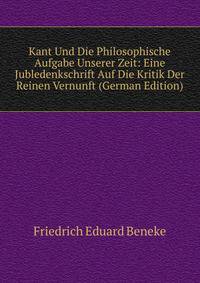 Kant Und Die Philosophische Aufgabe Unserer Zeit: Eine Jubledenkschrift Auf Die Kritik Der Reinen Vernunft (German Edition)