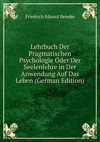 Lehrbuch Der Pragmatischen Psychologie Oder Der Seelenlehre in Der Anwendung Auf Das Leben (German Edition)