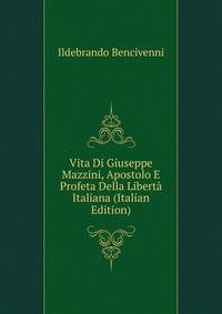 Vita Di Giuseppe Mazzini, Apostolo E Profeta Della Liberta Italiana (Italian Edition)