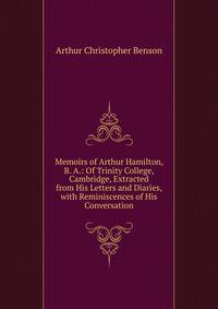 Memoirs of Arthur Hamilton, B. A.: Of Trinity College, Cambridge, Extracted from His Letters and Diaries, with Reminiscences of His Conversation