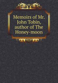 Memoirs of Mr. John Tobin, author of The Honey-moon