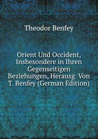 Orient Und Occident, Insbesondere in Ihren Gegenseitigen Beziehungen, Herausg. Von T. Benfey (German Edition)