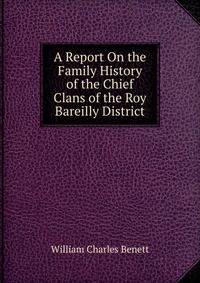A Report On the Family History of the Chief Clans of the Roy Bareilly District