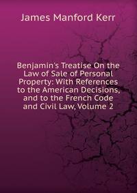 Benjamin's Treatise On the Law of Sale of Personal Property: With References to the American Decisions, and to the French Code and Civil Law, Volume 2