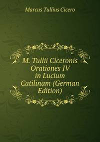 M. Tullii Ciceronis Orationes IV in Lucium Catilinam (German Edition)