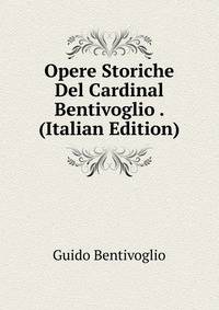 Opere Storiche Del Cardinal Bentivoglio . (Italian Edition)