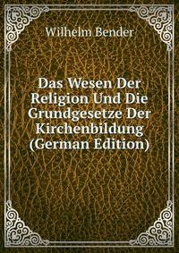 Das Wesen Der Religion Und Die Grundgesetze Der Kirchenbildung (German Edition)