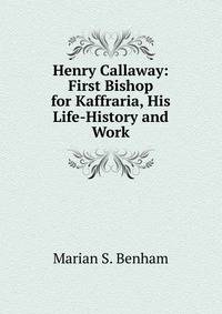 Henry Callaway: First Bishop for Kaffraria, His Life-History and Work