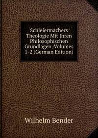 Schleiermachers Theologie Mit Ihren Philosophischen Grundlagen, Volumes 1-2 (German Edition)