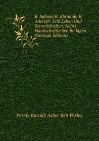 R. Salomo B. Abraham B. Adereth: Sein Leben Und Seine Schriften, Nebst Handschriftlichen Beilagen (German Edition)
