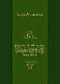 Lettere Dantesche Dal P. Bart. Sorio P. D. O. Di Verona: Sopra I Passi Che Nella Divina Commedia De Dante Rimangono Da Illustrare Nella Vera Sua . Con Sana Critica Letterei-V (Italian Edition)
