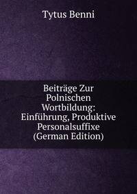 Beitrage Zur Polnischen Wortbildung: Einfuhrung, Produktive Personalsuffixe (German Edition)